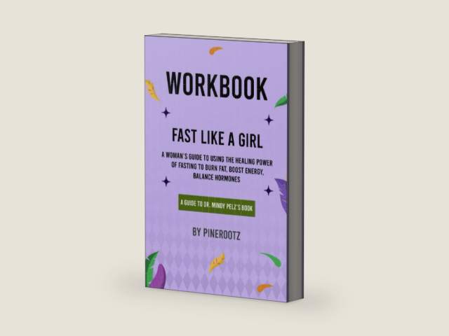 Workbook of Fast Like a Girl (A Guide to Dr. Mindy Pelz's Book): A Woman's Guide to Using the Healing Power of Fasting to Burn Fat, Boost Energy, and Balance Hormones by PineRootz