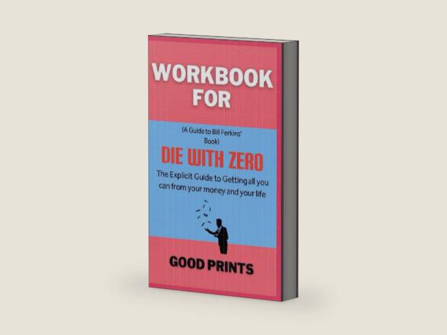 Workbook For Die With Zero By Bill Perkins: The Explicit Guide to Getting All you can from your money and your life by Good Prints