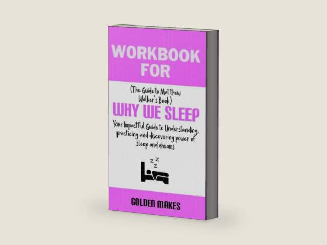 Workbook for Why We Sleep by Matthew Walker: Your Impactful Guide to Understanding, practicing and discovering power of sleep and dreams by Golden Makes