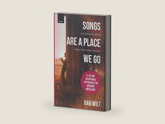 Songs Are A Place We Go: A 30-Day Devotional Experience For Worship Musicians by Dan Wilt