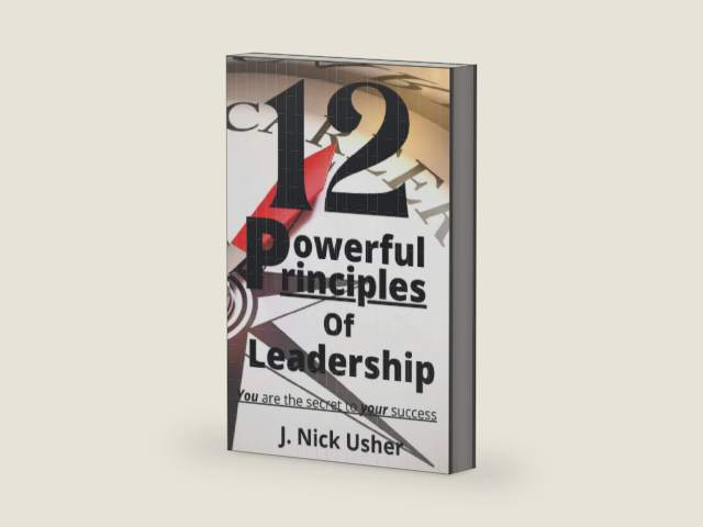 12 Powerful Principles of Leadership: You are the Secret to Your Success by J. Nick Usher
