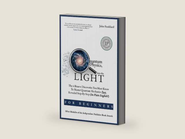 Quantum Physics For Beginners, Into the Light: The 4 Bizarre Discoveries You Must Know To Master Quantum Mechanics Fast, Revealed Step-By-Step (In Plain English) by John Stoddard