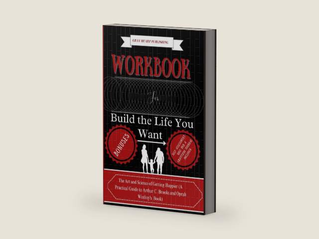 Workbook For Build the Life You Want: The Art and Science of Getting Happier (A Practical Guide to Arthur C. Brooks and Oprah Winfrey's Book) by Gray Heart Publishing