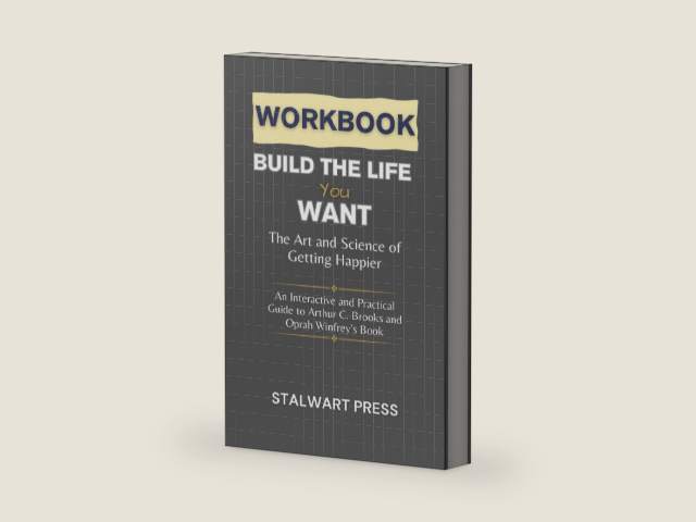 WORKBOOK FOR BUILD THE LIFE YOU WANT: The Art and Science of Getting Happier (An Interactive and Practical Guide to Arthur C. Brooks and Oprah Winfrey’s Book) by STALWART PRESS