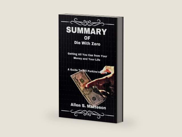 SUMMARY OF Die With Zero: Getting All You Can from Your Money and Your Life: A Guide To Bill Perkins's Book (Study Smart Summaries by Allen S. Matteson) by Allen S. Matteson