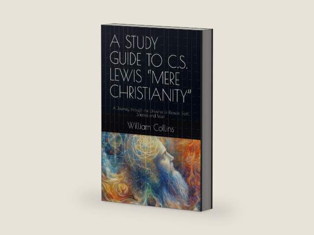 A STUDY GUIDE TO C.S. LEWIS “MERE CHRISTIANITY”: A Journey through the Universe of Reason, Faith, Science and Belief by William W Collins