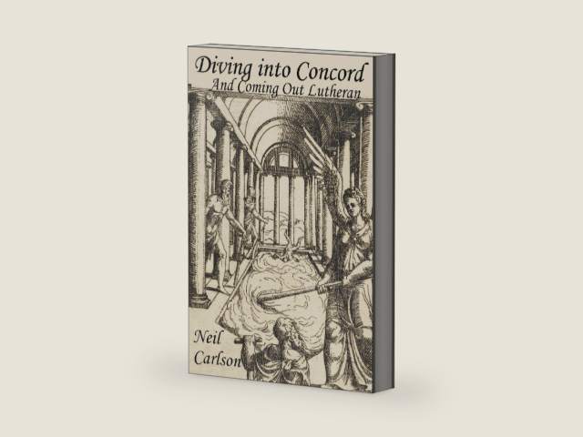 Diving Into Concord And Coming Out Lutheran: A Practical Commentary on the Lutheran Confessions by Rev Neil L Carlson