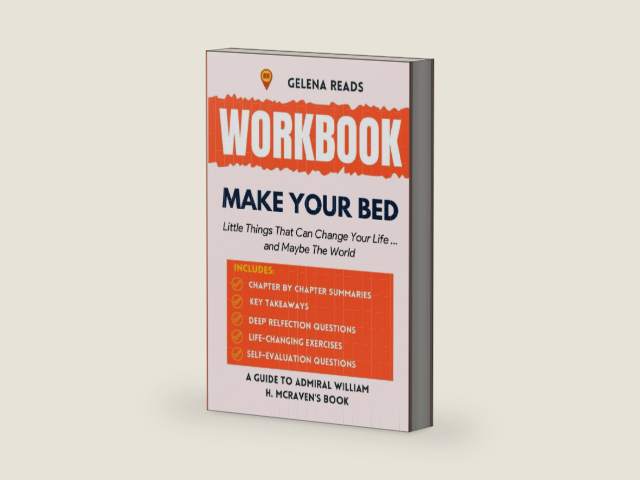 Workbook for Make Your Bed: Little Things That Can Change Your Life...And Maybe the World - (A Practical Guide to Admiral William H. McRaven's Book) by Gelena Reads