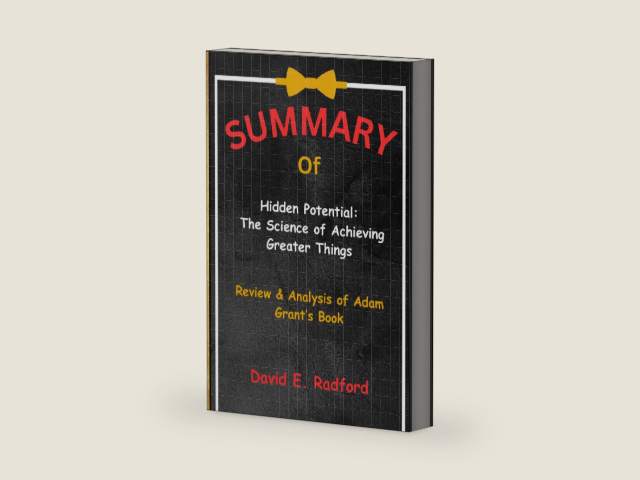 SUMMARY of Hidden Potential: The Science of Achieving Greater Things: Review & Analysis of Adam Grant’s Book by David E. Radford