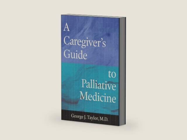 A Caregiver’s Guide to Palliative Medicine by George J. Taylor M.D.