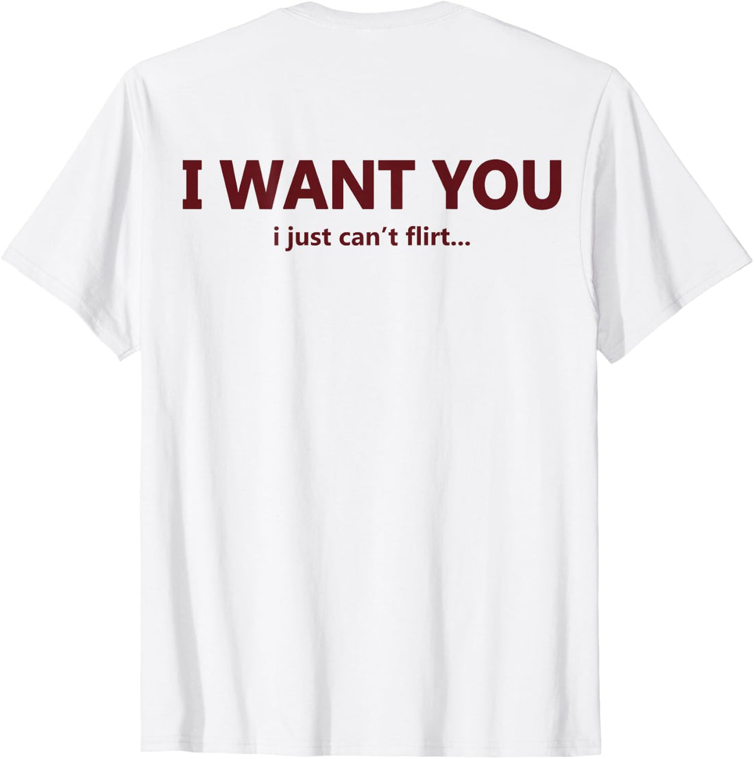 (ON Back) I Want You I Just Can't Flirt Funny Quote T-Shirt
