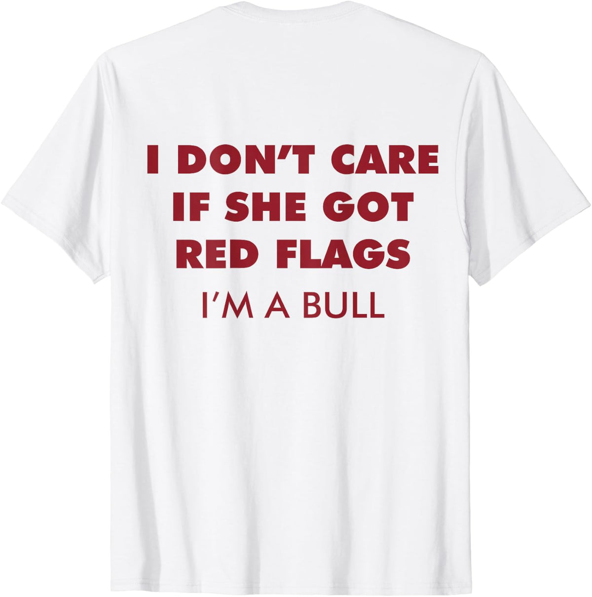 I Don't Care If She Got Red Flags I'm A Bull (ON Back) Funny T-Shirt
