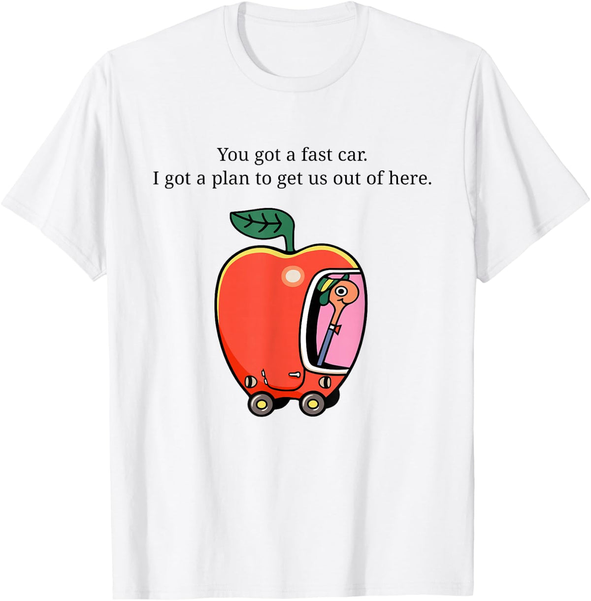 You Got A Fast Car I Got A Plan to Get Us Out of Here T-Shirt