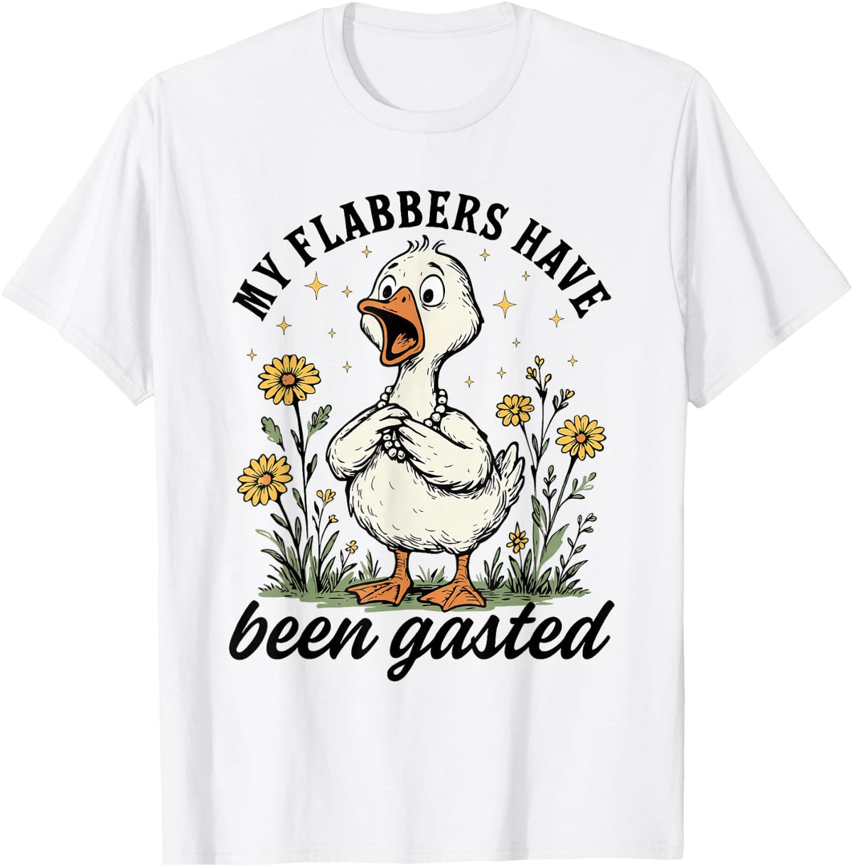 My Flabbers Have Been Gasted - Sarcastic Goose Mood Snarky T-Shirt