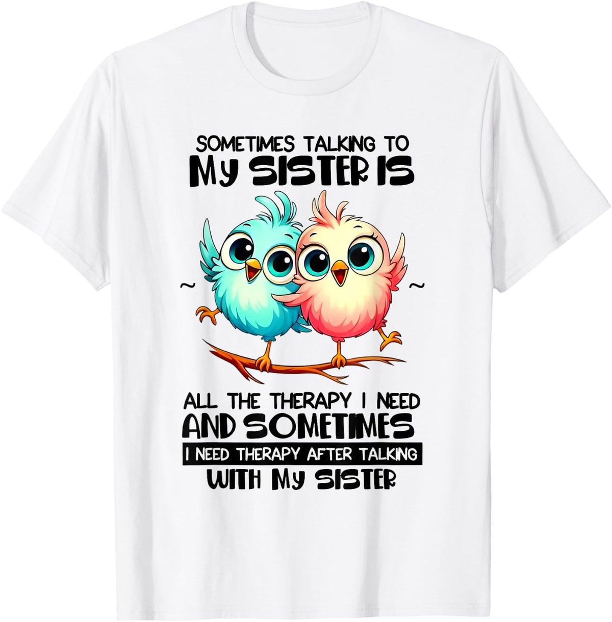 Sometimes Talking to Your Sister is All The Therapy I Need T-Shirt