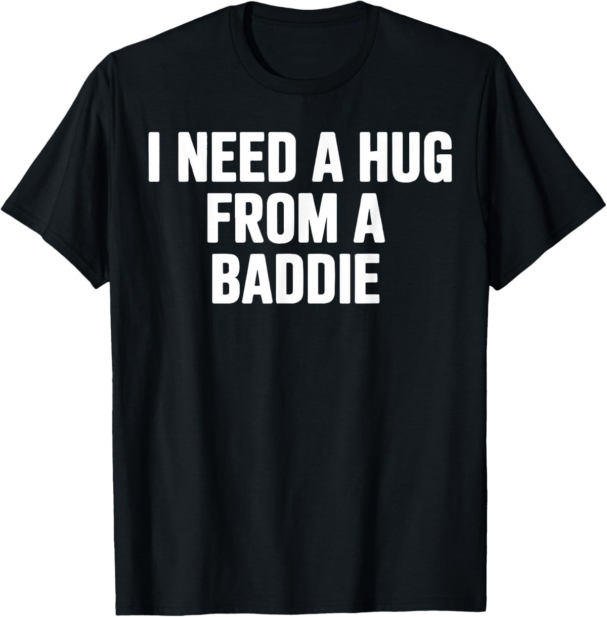 I Need A Hug from A Baddie T-Shirt