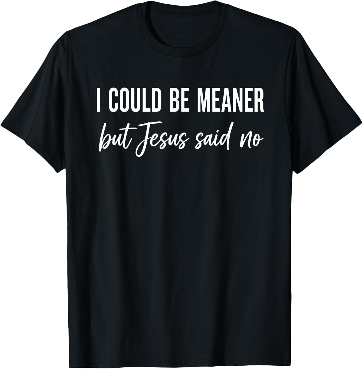 I Could Be Meaner But Jesus Said No T-Shirt