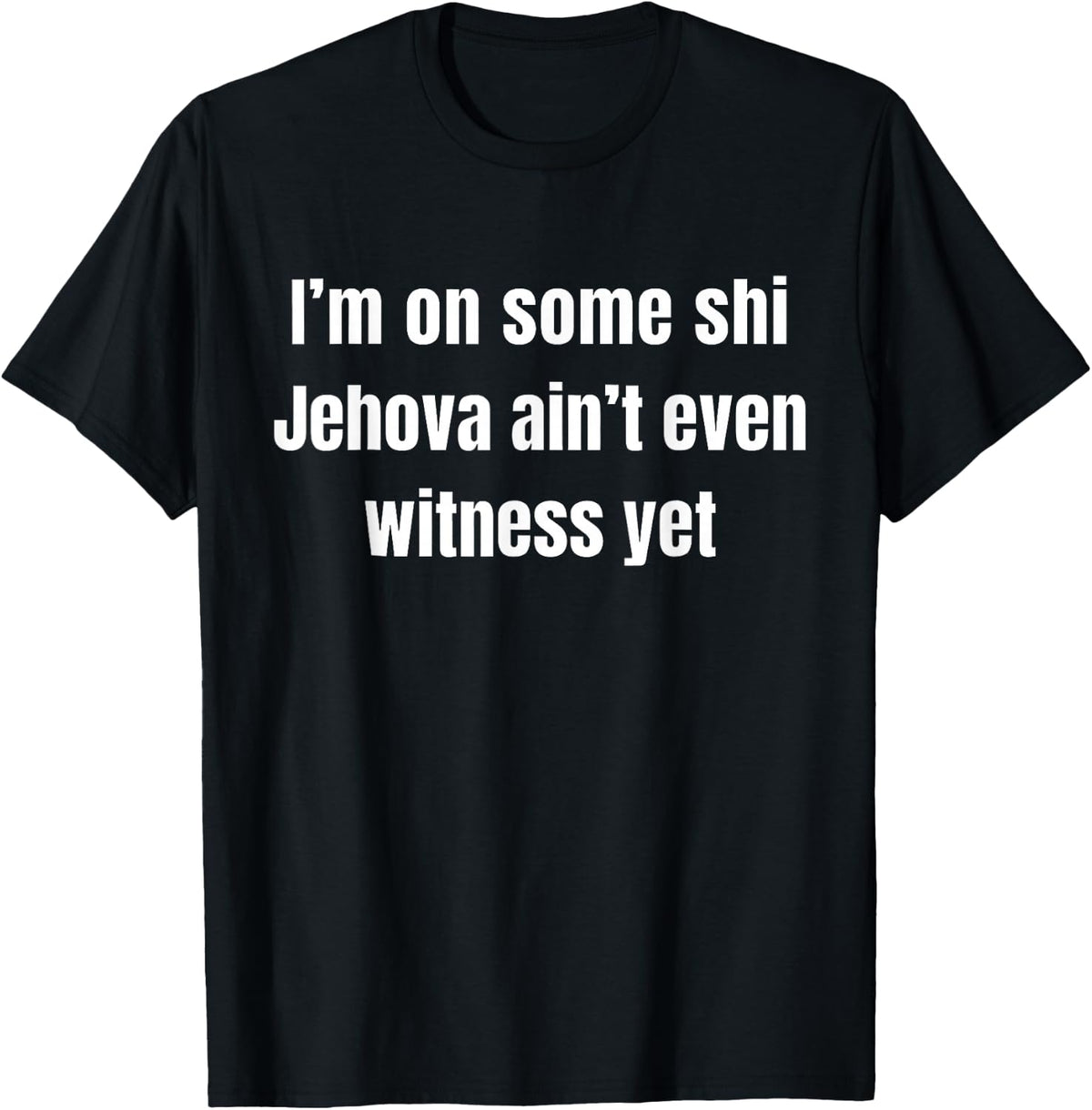 I’m on Some Shi Jehova Ain’t Even Witness Yet T-Shirt