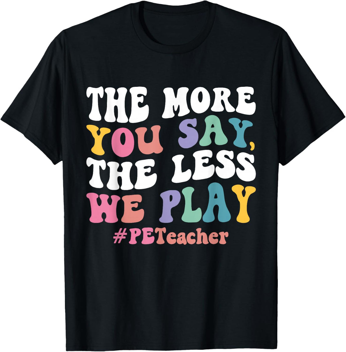 The More You Say, The Less We Play PE Teacher T-Shirt