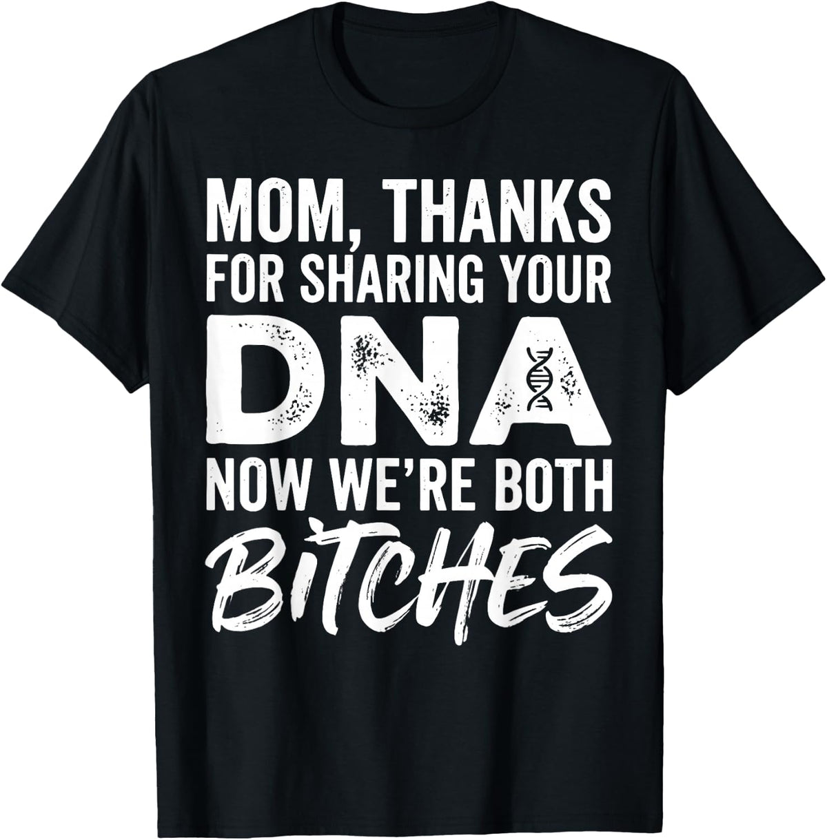 Mom Thanks for Sharing Your DNA Now We're Both Bitches T-Shirt
