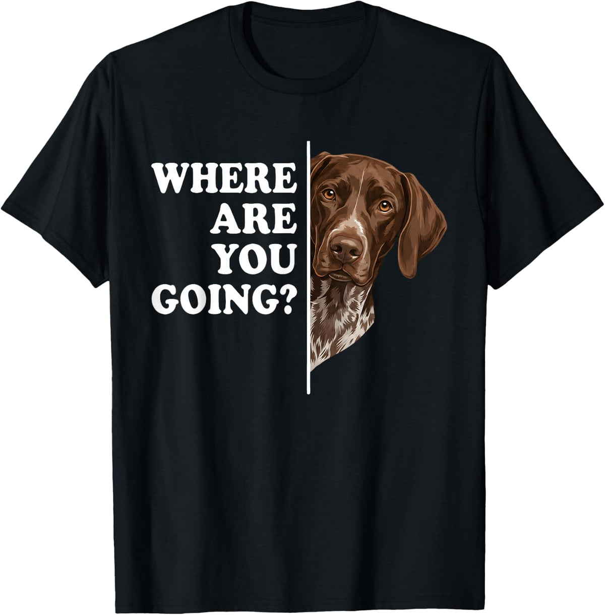 Where are You Going German Shorthaired Pointer Dog T-Shirt