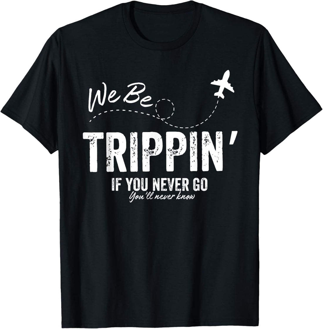 We Be Trippin If You Never Go You'll Never Know Summer Beach T-Shirt