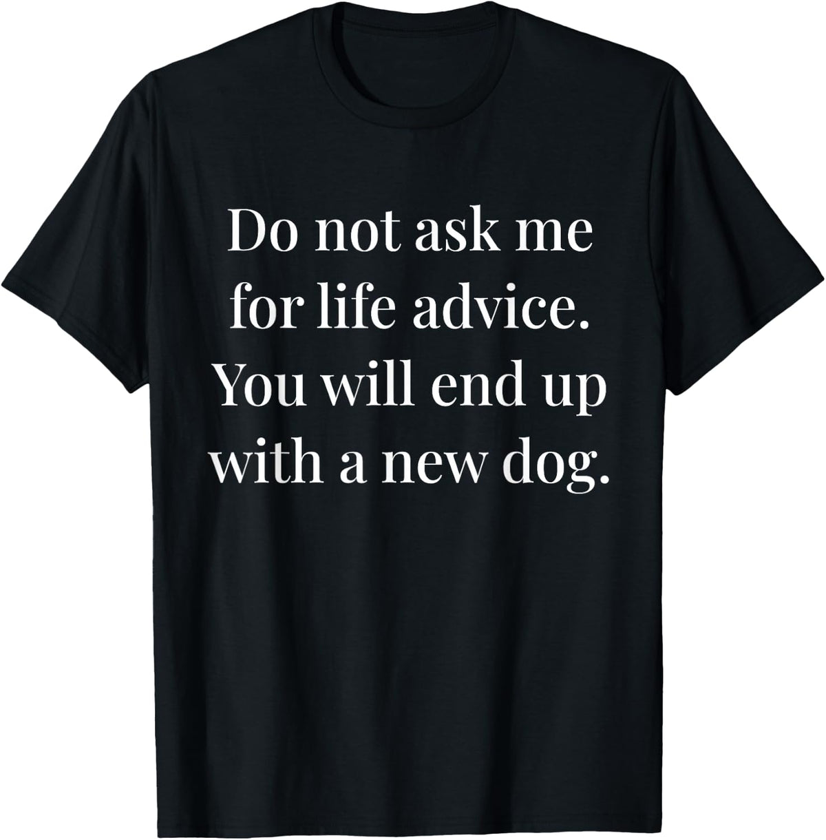Do Not Ask me for Life Advice You Will End Up with A New Dog T-Shirt