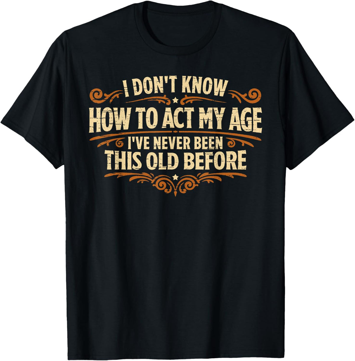 I Don't Know How to Act My Age Never Been This Old T-Shirt