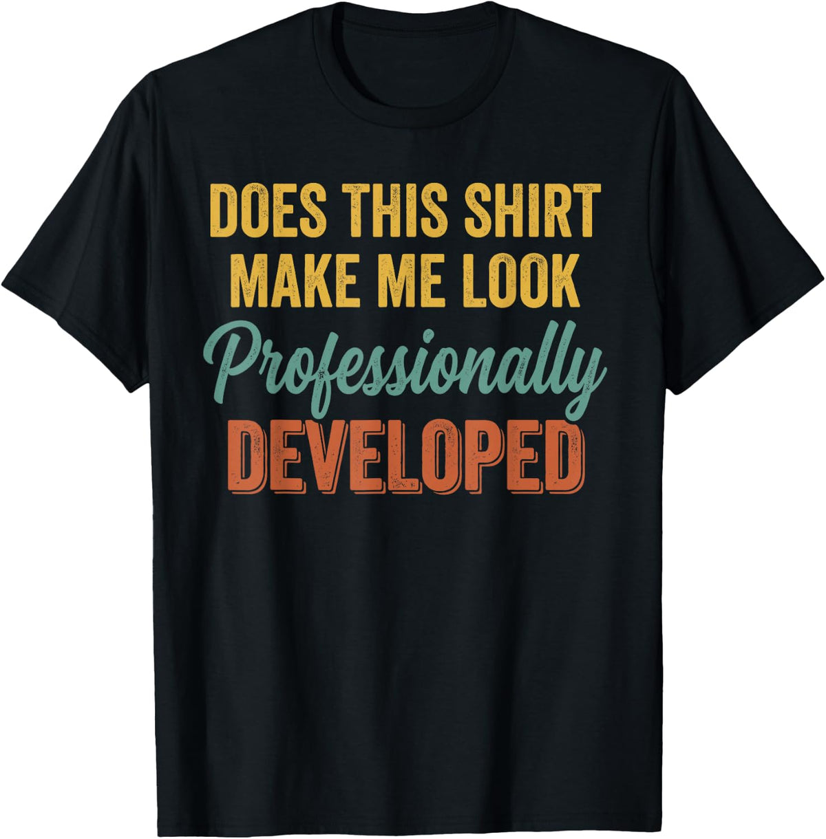 Does This Shirt Make Me Look Professionally Developed T-Shirt