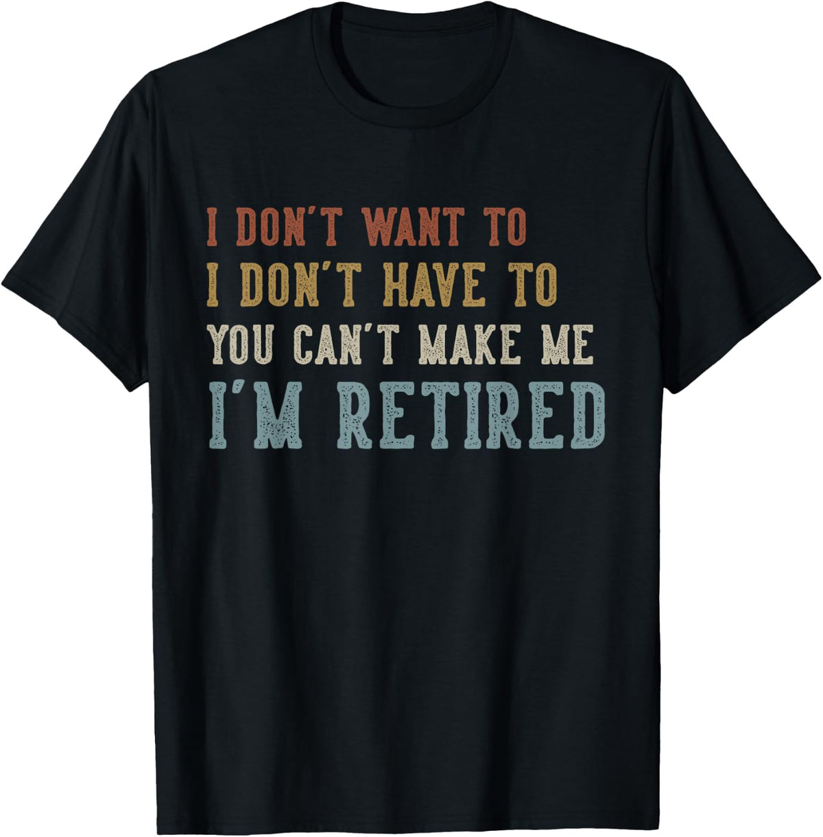 I Don't Want to I Don't Have to You Can't Make Me Retired T-Shirt