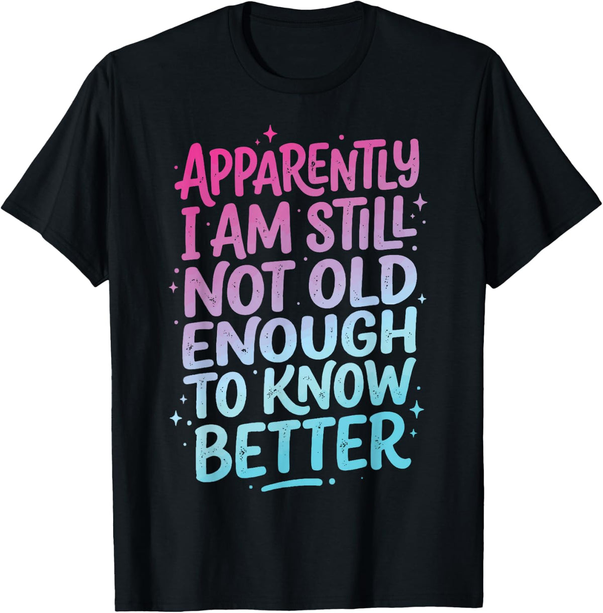 Apparently I Am Still Not Old Enough to Know Better T-Shirt