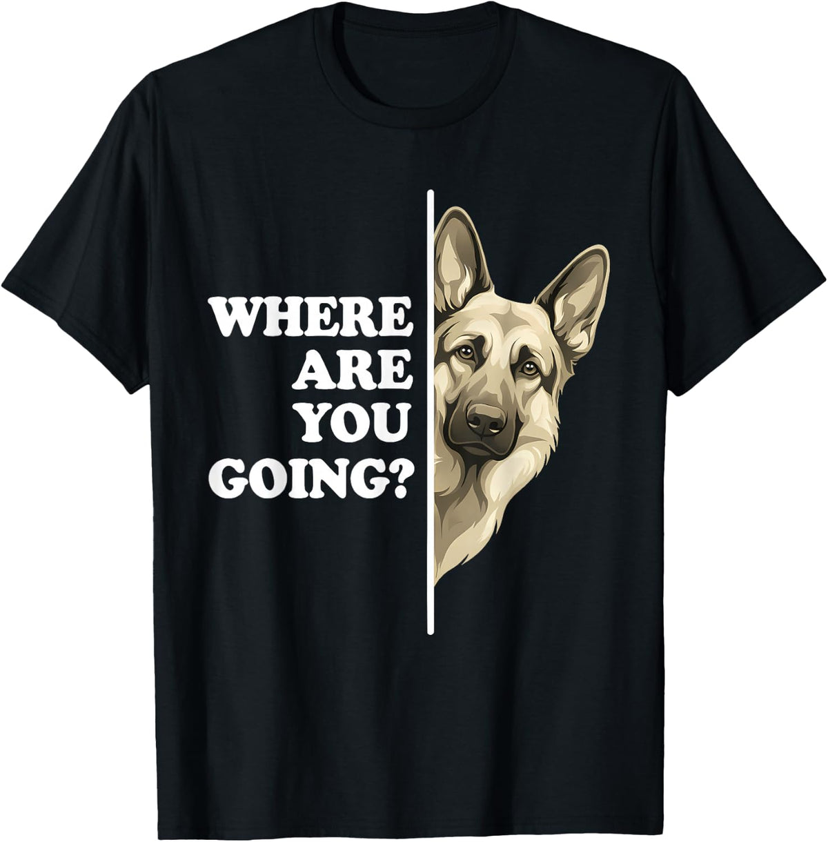 Where are You Going Funny German Shepherd Dog Lover Tees T Shirts for Men and Women