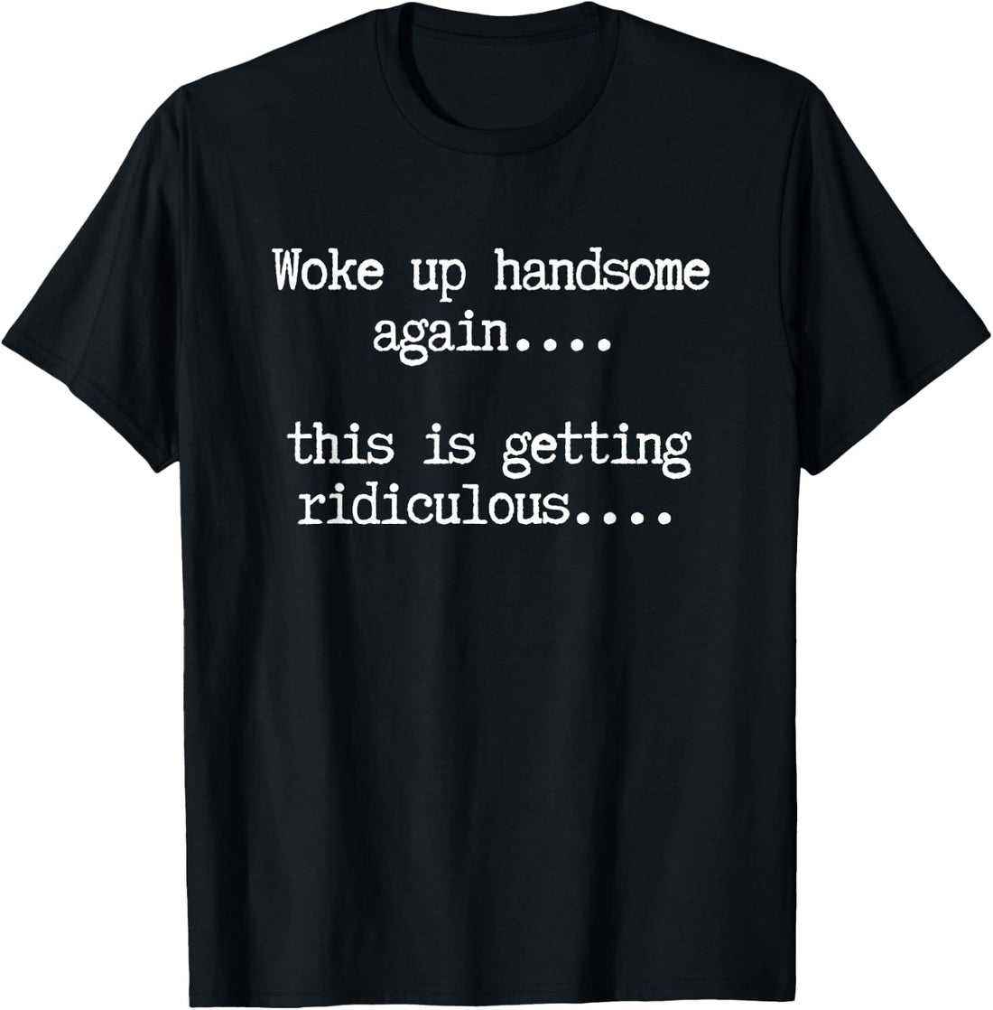 Woke Up Handsome Again, This is Getting Ridiculous… T-Shirt