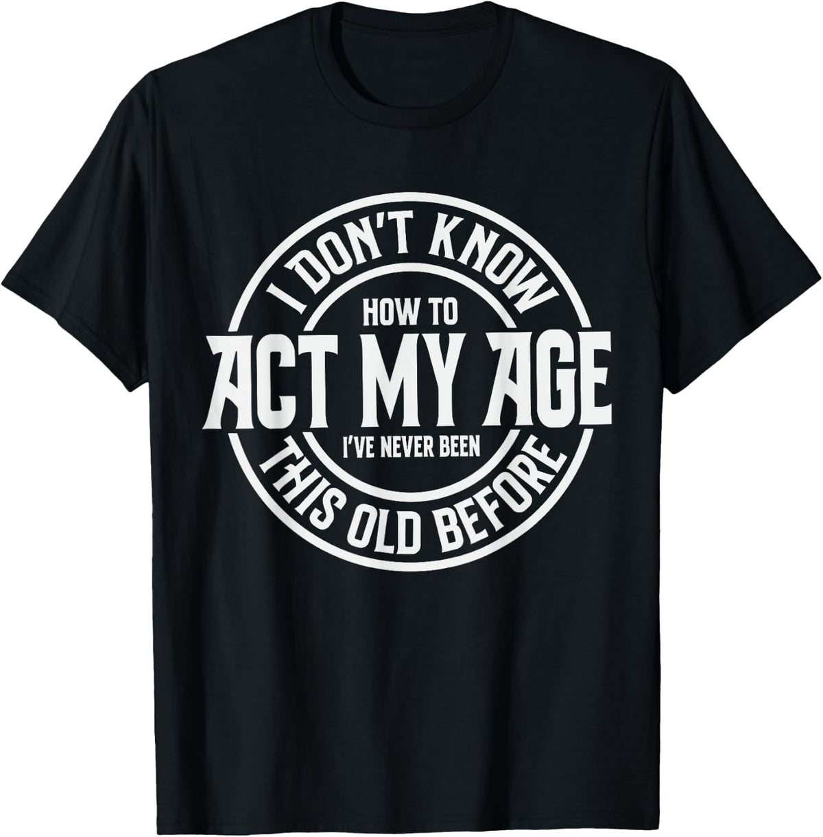 Older Age I Don't Know How to Act My Age Old Man Woman T-Shirt