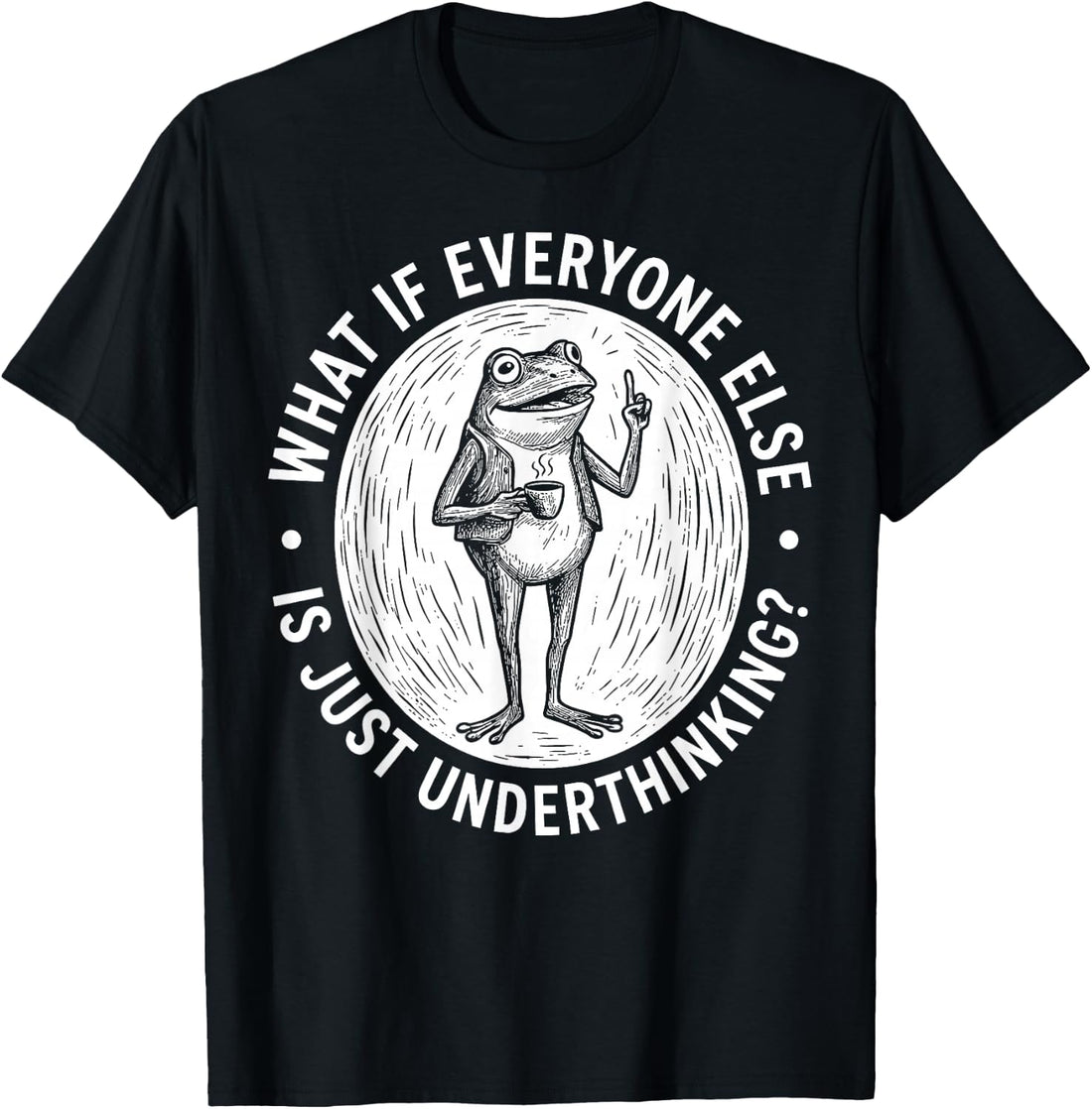 What If Everyone Else is Just Underthinking Funny Frog T-Shirt