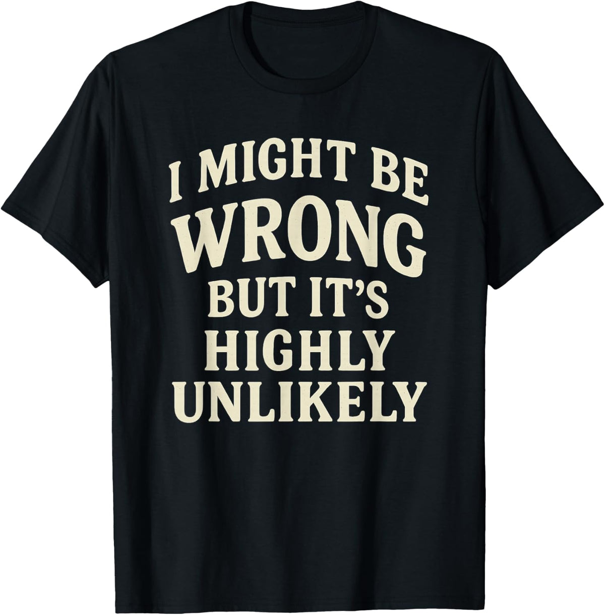I Might Be Wrong But It's Highly Unlikely Sarcastic Novelty T-Shirt