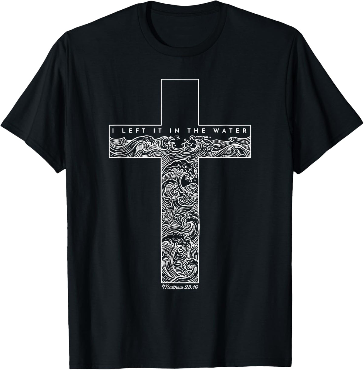 Christian Baptism I Left It in The Water Matthew 28 19 T-Shirt