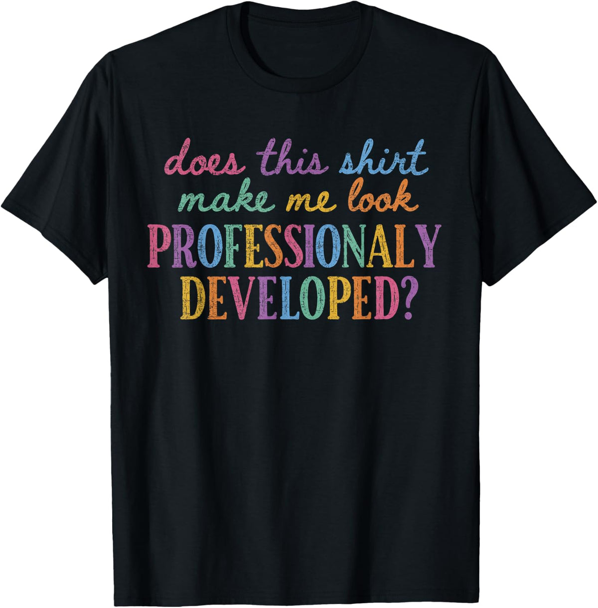 Does This Make Me Look Professionally Developed Teacher Tee T-Shirt