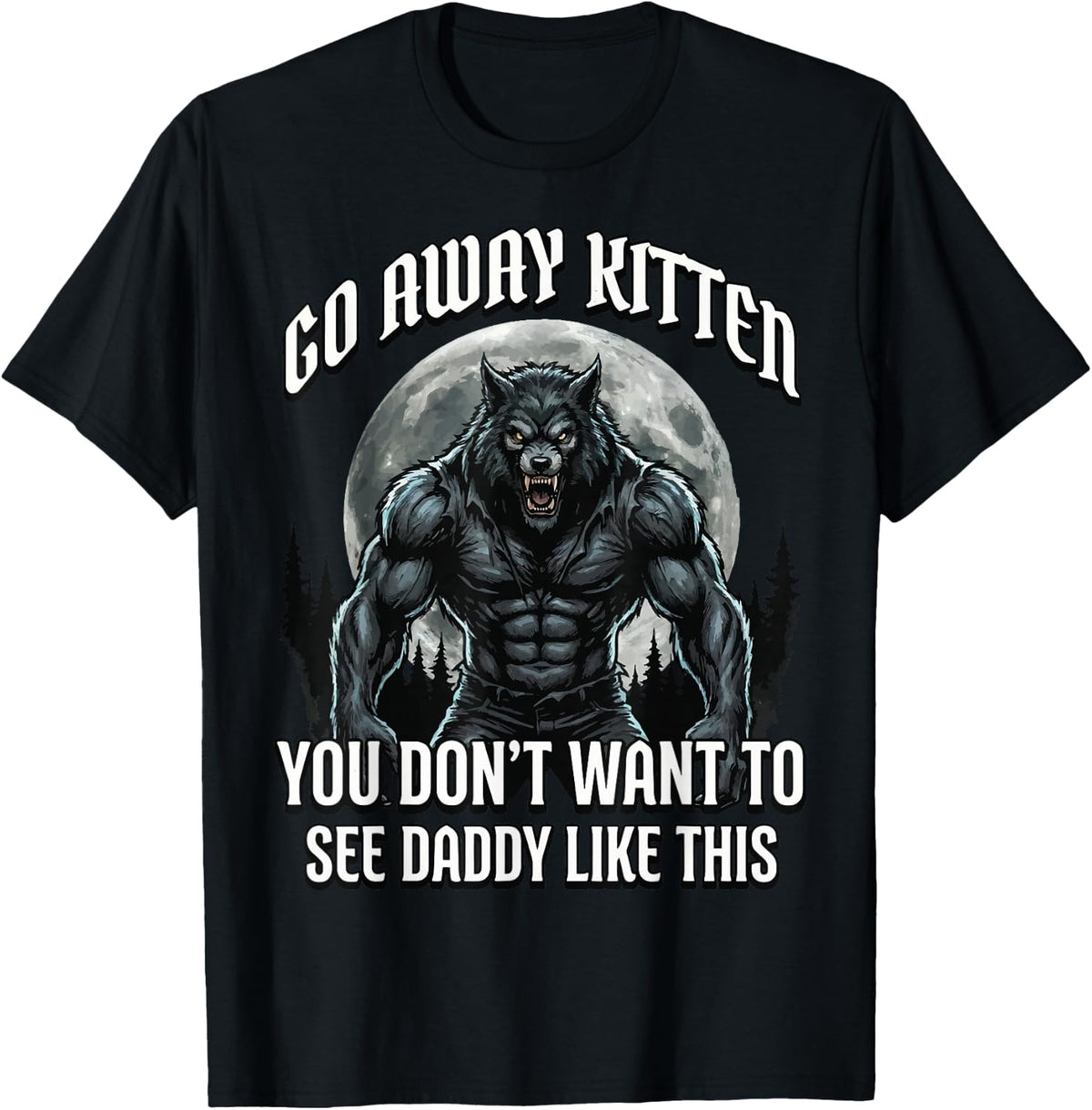 Go Away Kitten You Don't Want to See Daddy Like This T-Shirt