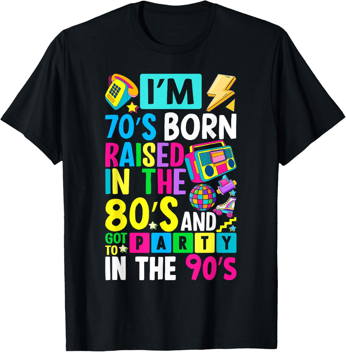 I'm 70s Born Raised in The 80s and Got to Party in The 90's T-Shirt
