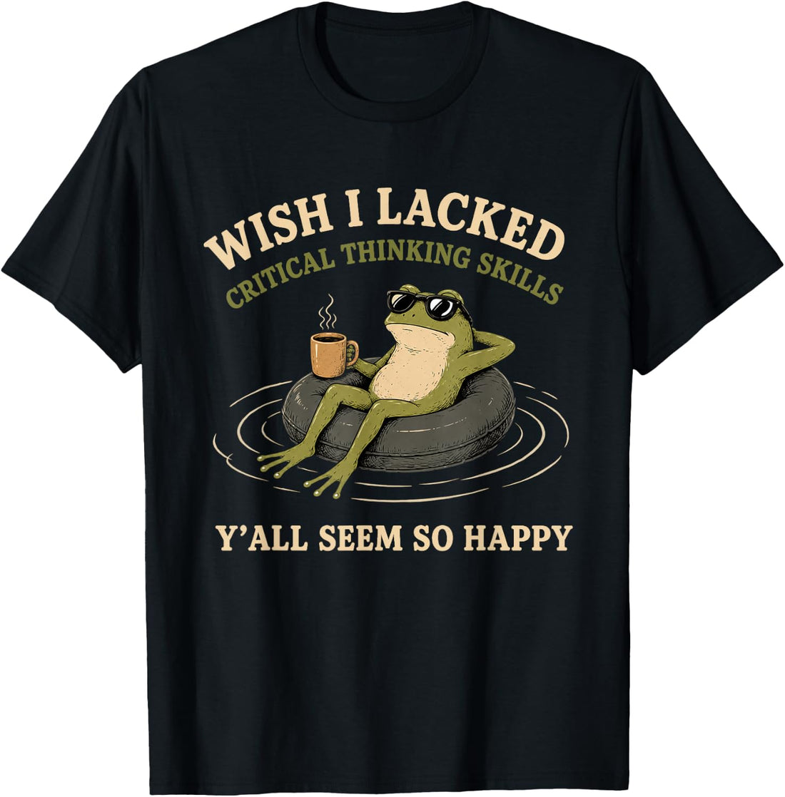 Wish I Lacked Critical Thinking Skills Y'all Seem So Happy T-Shirt