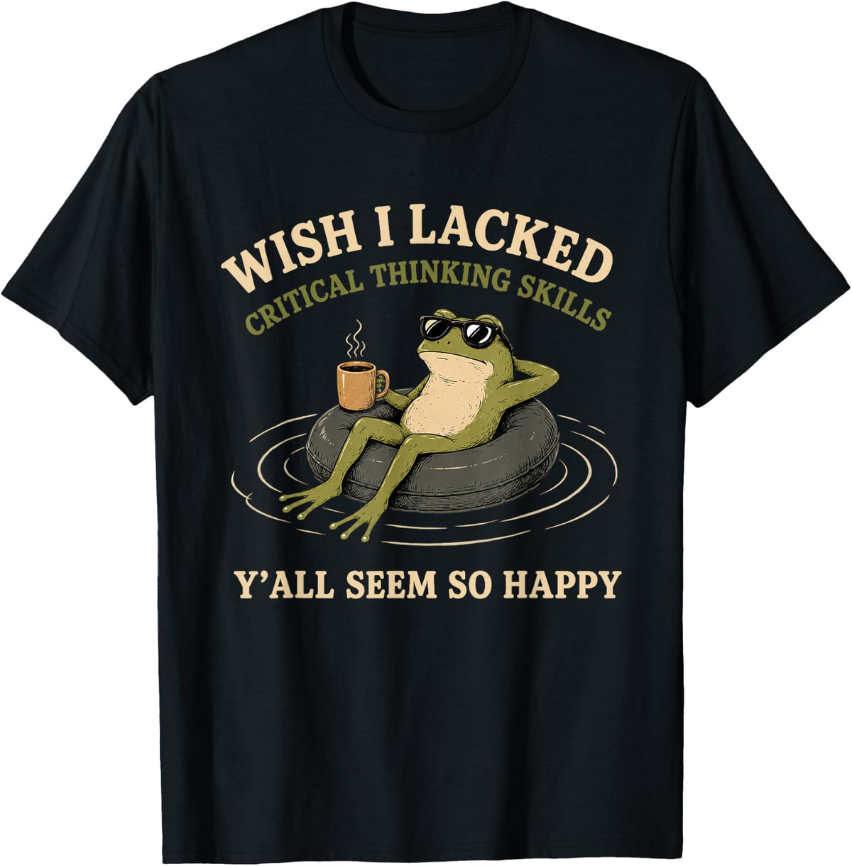 Wish I Lacked Critical Thinking Skills Y'all Seem So Happy T-Shirt