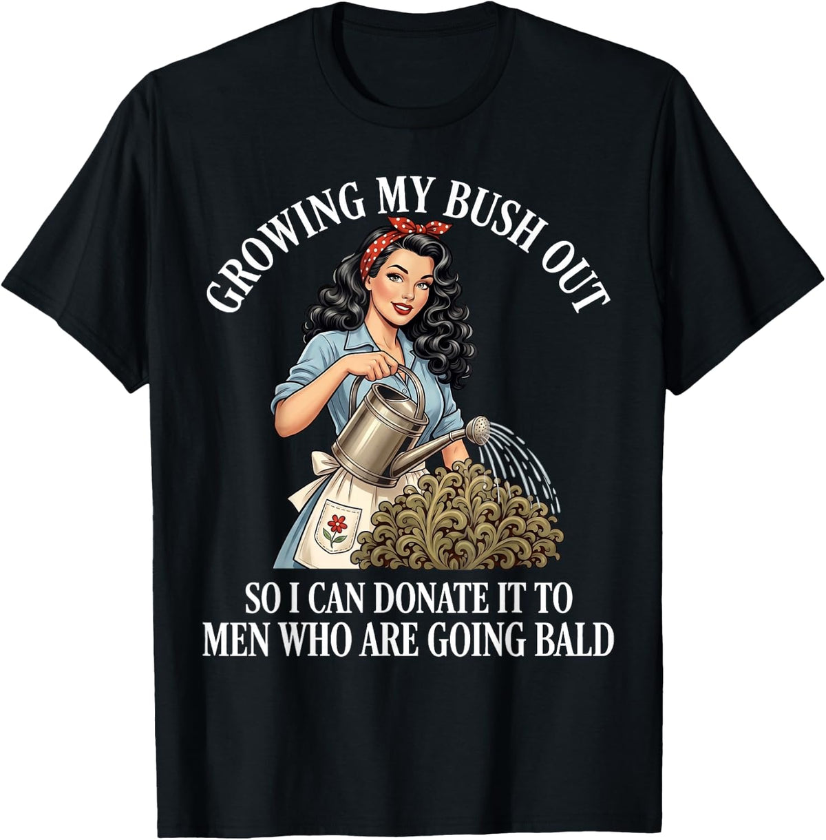 Inappropriate Funny Growing My Bush Out - Embarrassing Women T-Shirt