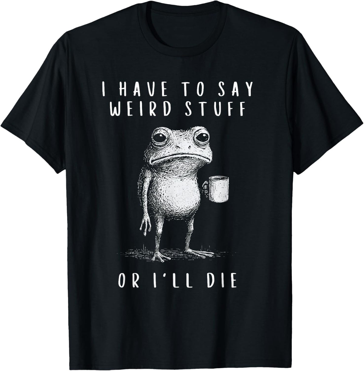 I Have to Say Weird Stuff or I’ll Die T-Shirt