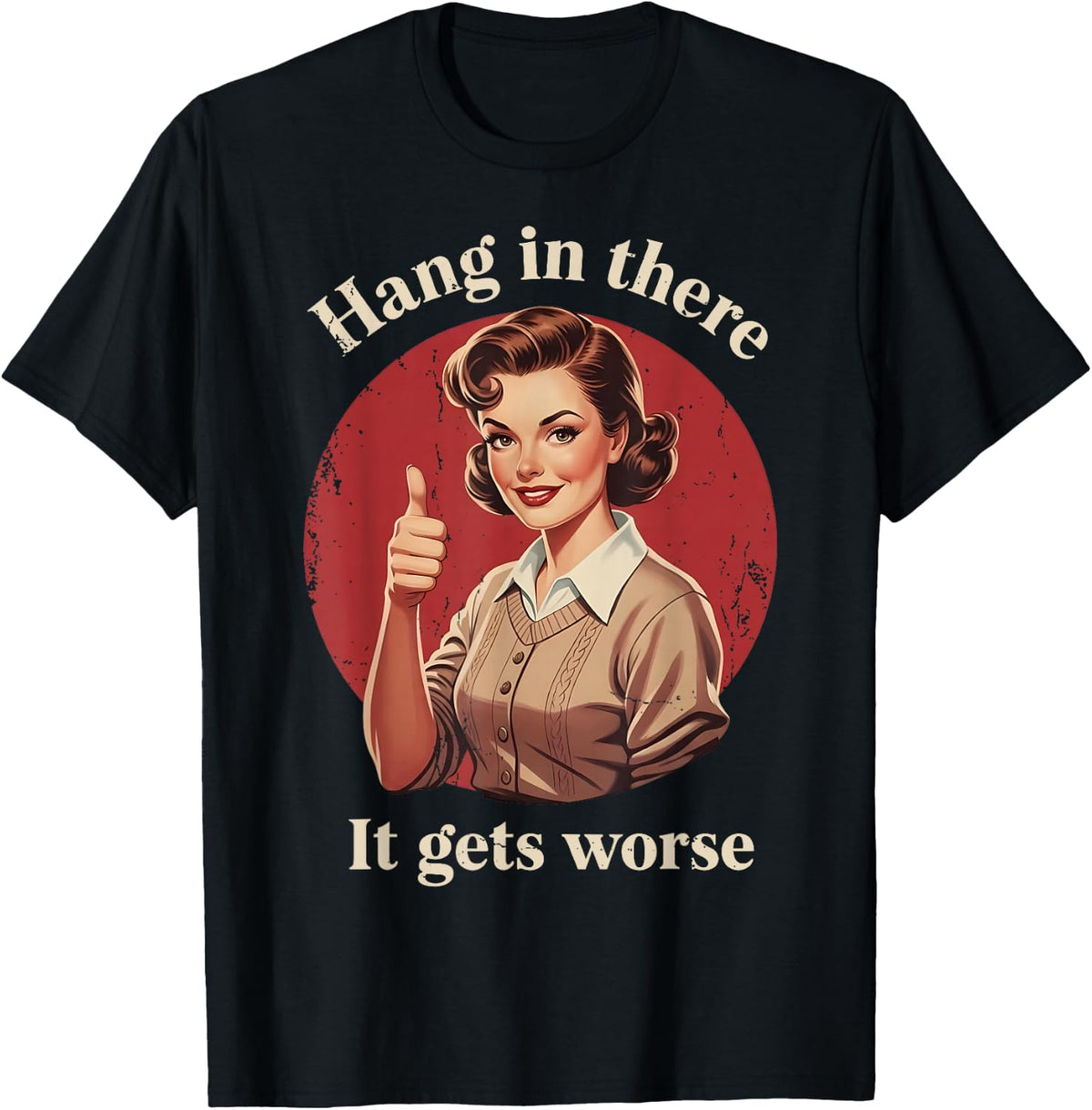 Hang in There It Gets Worse Retro Vintage Sarcastic Humor T-Shirt