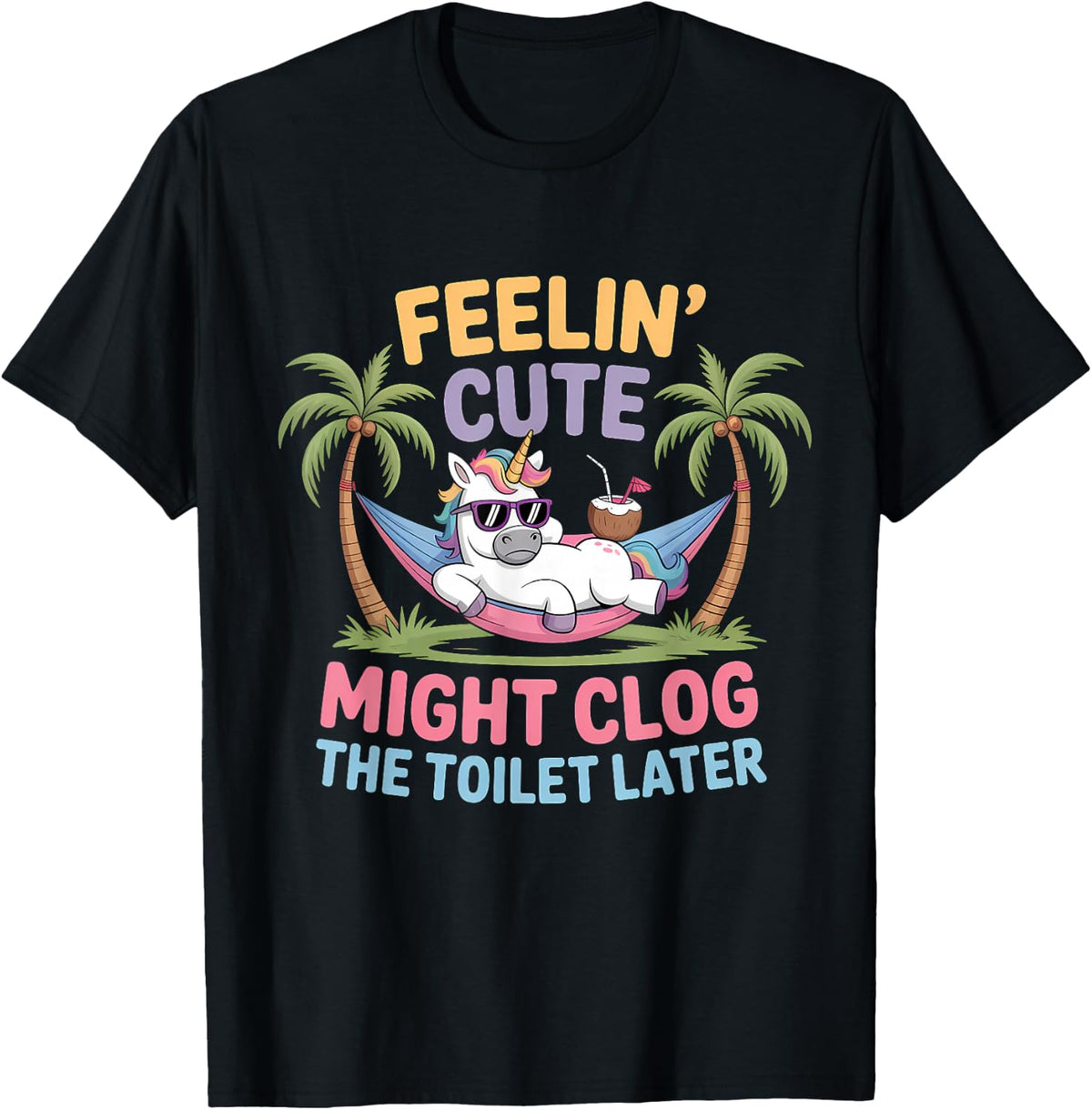 Feelin' Cute Might Clog The Toilet Later T-Shirt