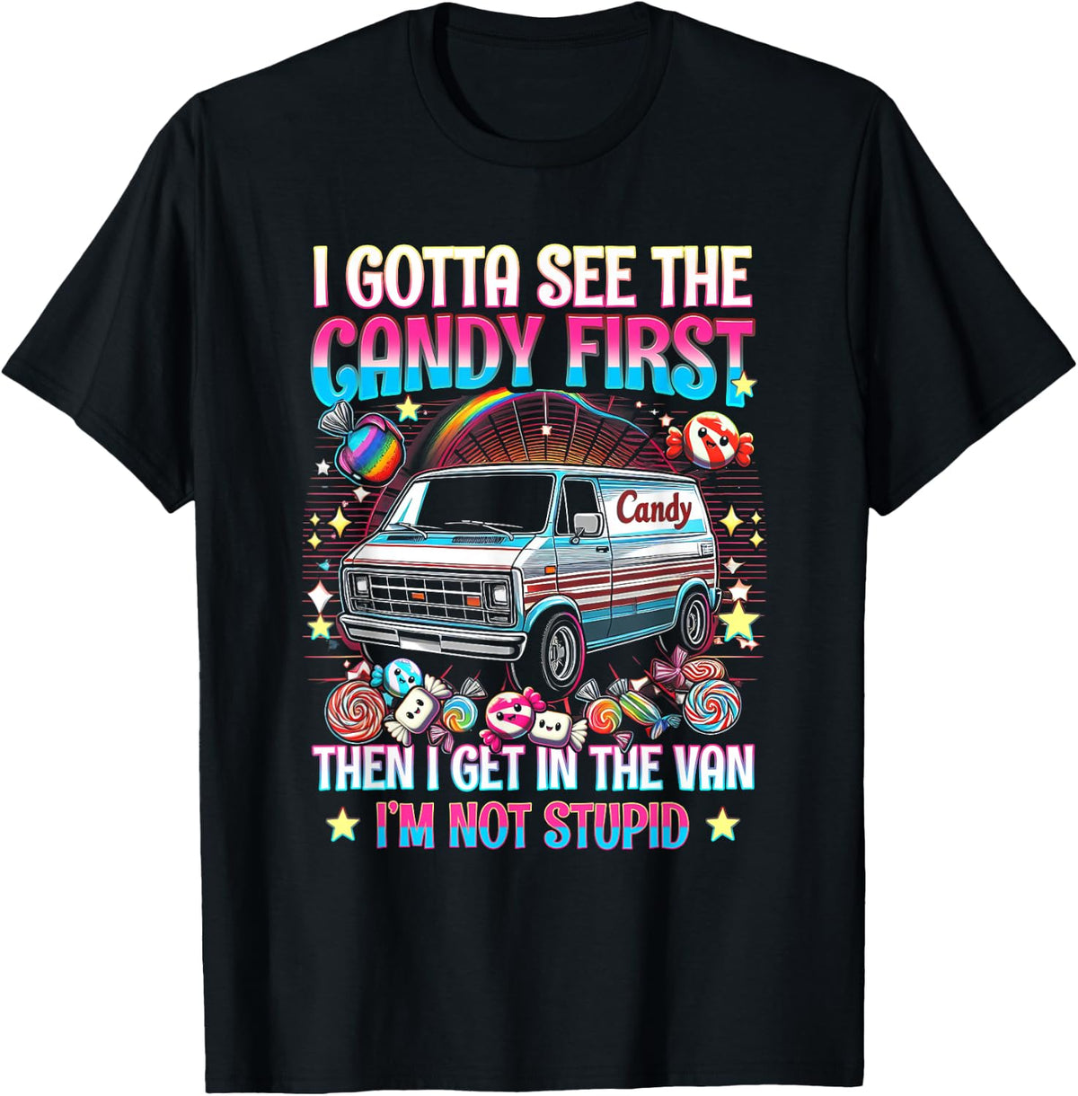 I Gotta See The Candy First Then I Get in The Van Not Stupid T-Shirt
