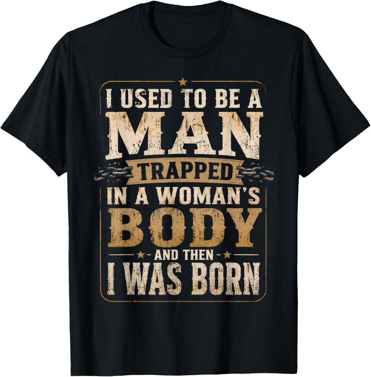 I Used to Be A Man Trapped in A Woman's Body Then I was Born T-Shirt