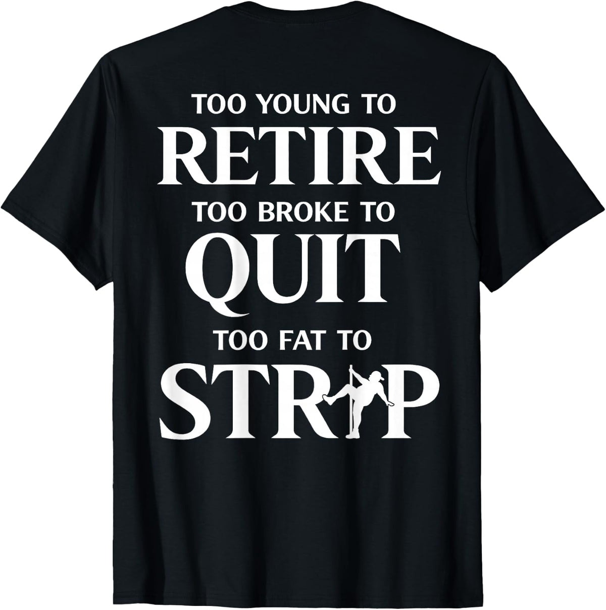Too Young to Retire Too Fat to Strip (On Back) T-Shirt