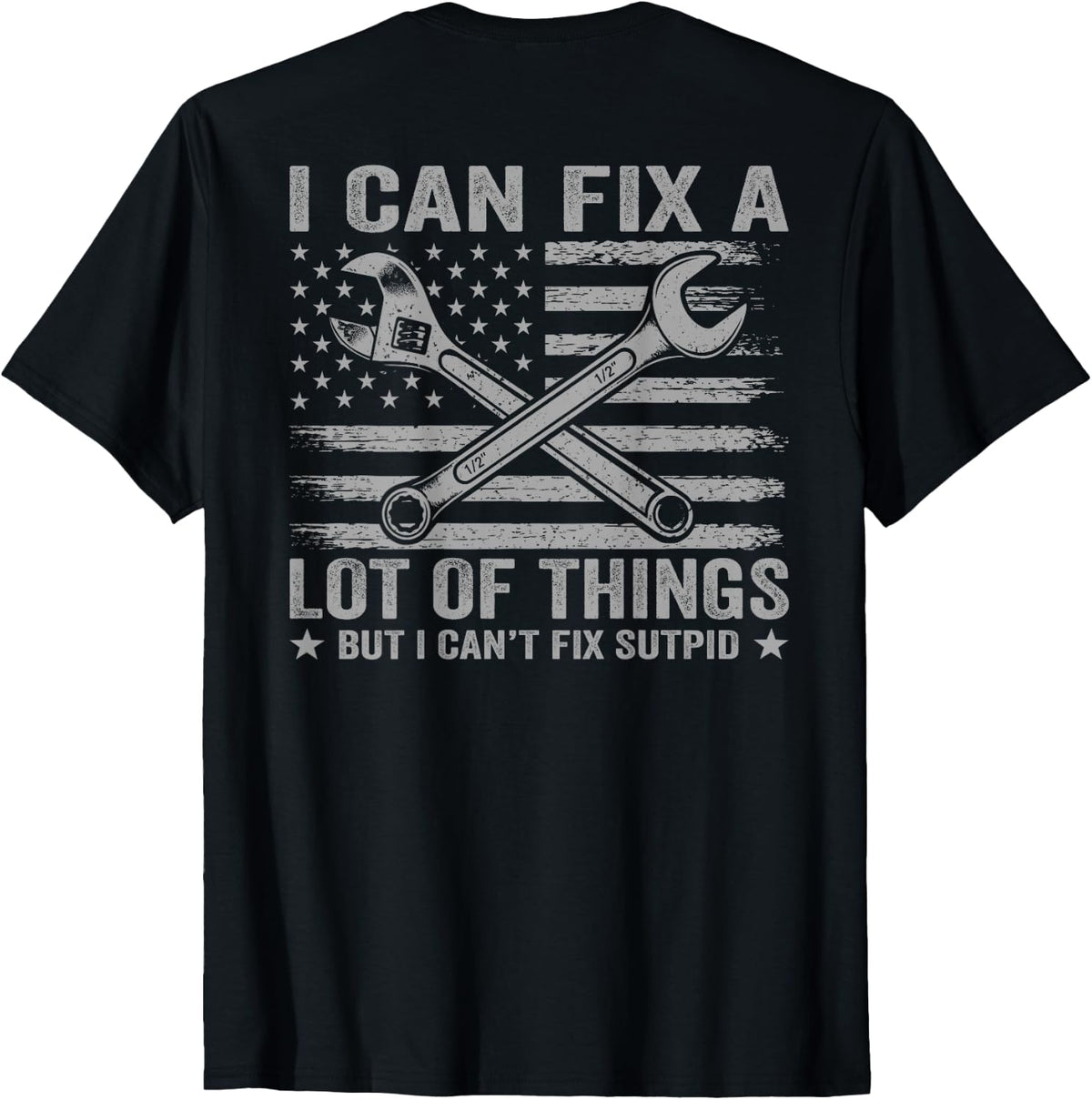 (On Back) I Can Fix A Lot of Things But I Can't Fix Stupid T-Shirt